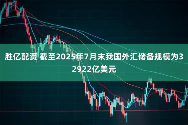 胜亿配资 截至2025年7月末我国外汇储备规模为32922亿美元