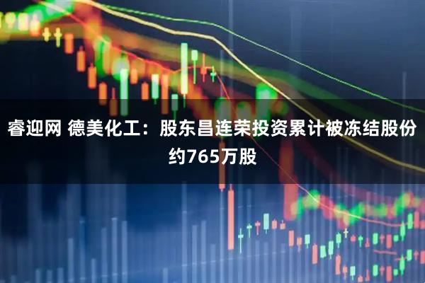 睿迎网 德美化工：股东昌连荣投资累计被冻结股份约765万股