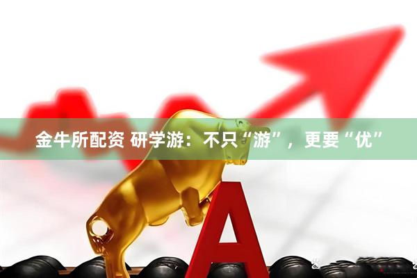 金牛所配资 研学游：不只“游”，更要“优”