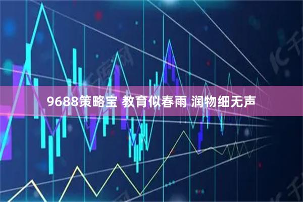 9688策略宝 教育似春雨 润物细无声