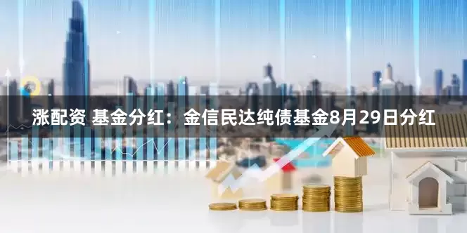 涨配资 基金分红：金信民达纯债基金8月29日分红