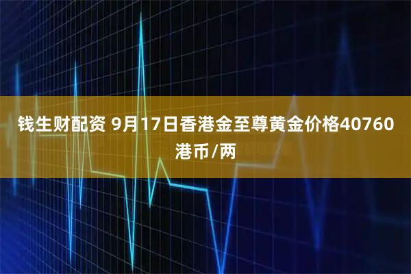 钱生财配资 9月17日香港金至尊黄金价格40760港币/两