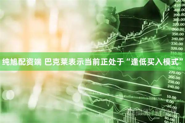 纯旭配资端 巴克莱表示当前正处于“逢低买入模式”