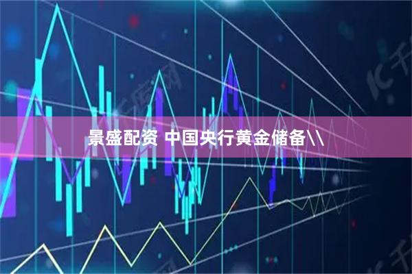 景盛配资 中国央行黄金储备\